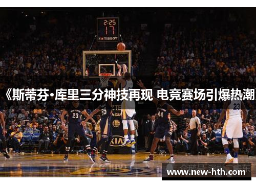 《斯蒂芬·库里三分神技再现 电竞赛场引爆热潮》