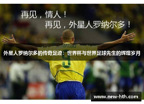 外星人罗纳尔多的传奇足迹:世界杯与世界足球先生的辉煌岁月 外星人罗纳尔多的传奇足迹:世界杯与世界足球先生的辉煌岁月