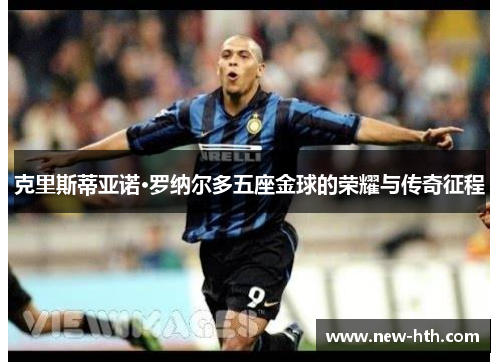克里斯蒂亚诺·罗纳尔多五座金球的荣耀与传奇征程