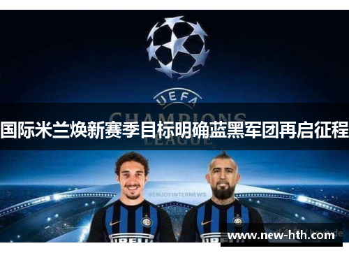 国际米兰焕新赛季目标明确蓝黑军团再启征程